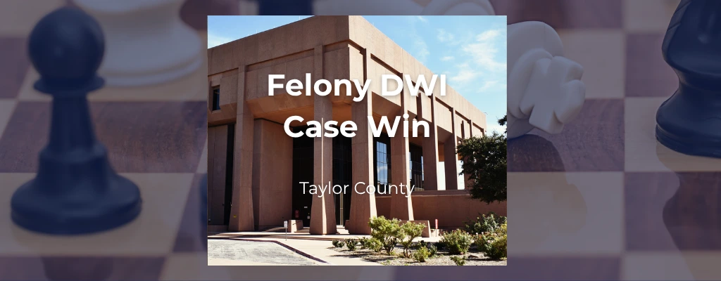 Taylor County Felony DWI Case won